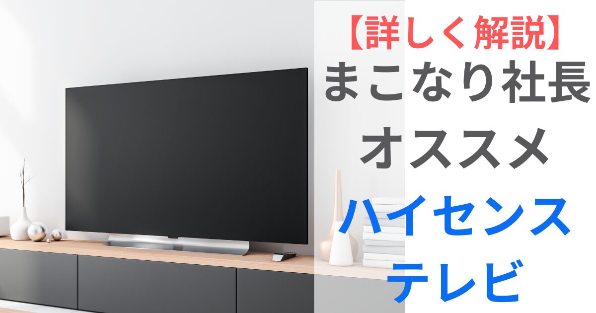 まこなり社長オススメ　ハイセンステレビを解説