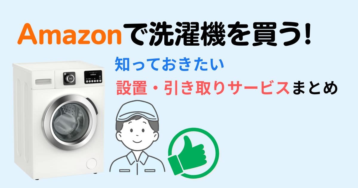 設置・回収サービス可能！アマゾンで洗濯機を買うときに知っておきたいことまとめ